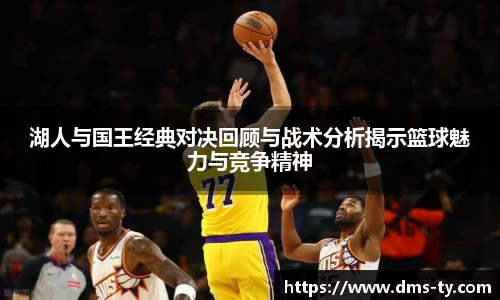 多宝官方网站湖人与国王经典对决回顾与战术分析揭示篮球魅力与竞争精神