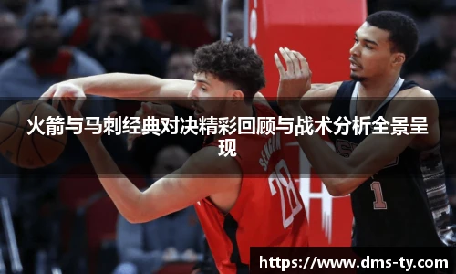 多宝官方网站火箭与马刺经典对决精彩回顾与战术分析全景呈现